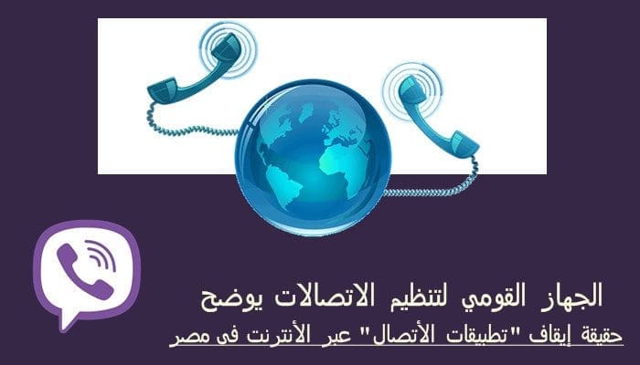 الجهاز القومى لتنظيم الاتصالات يوضح حقيقة إيقاف خدمة «تطبيقات الاتصال VIOP» عبر الإنترنت في مصر