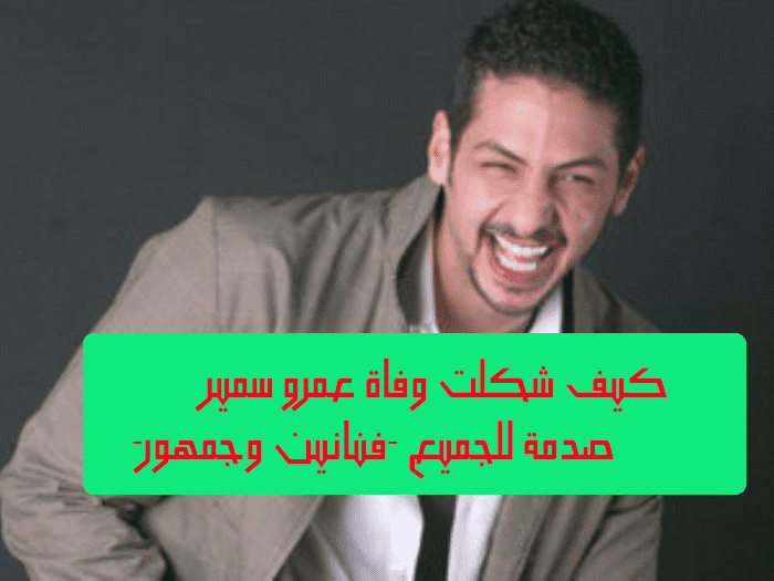 صدمة كبرى بعد وفاة الفنان عمرو سمير