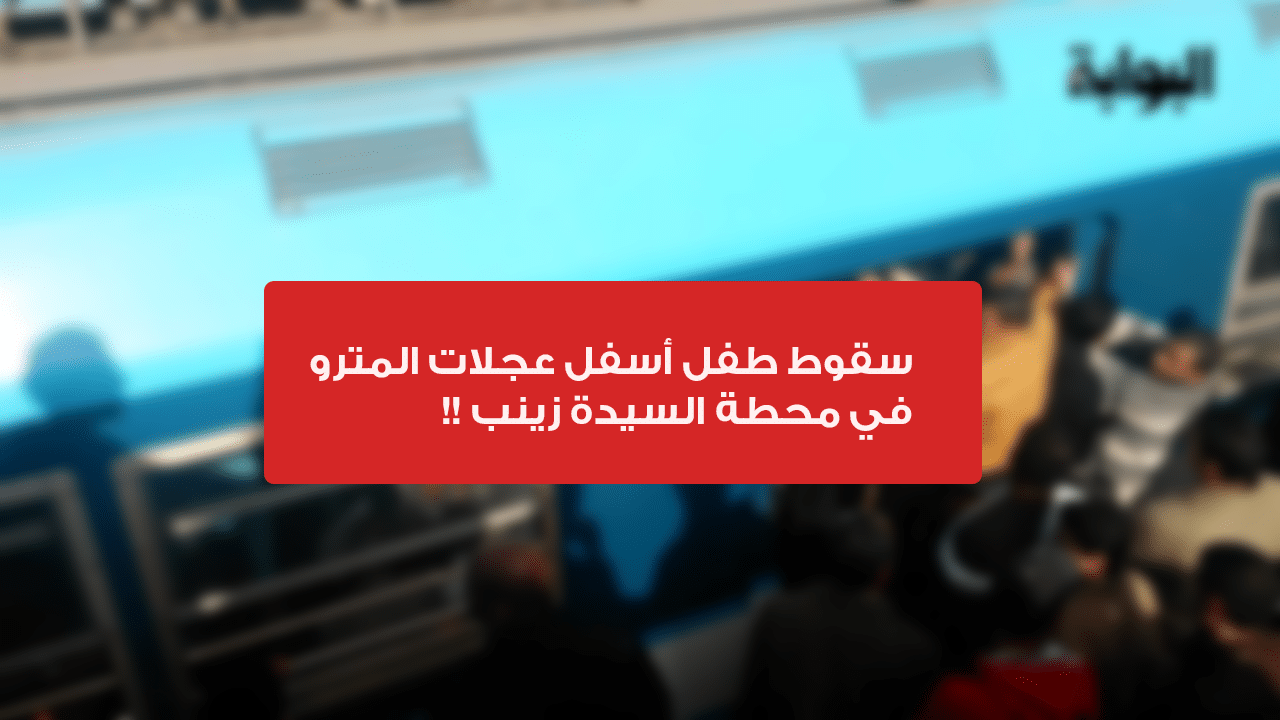 سقوط طفل أسفل عجلات مترو السيدة زينب