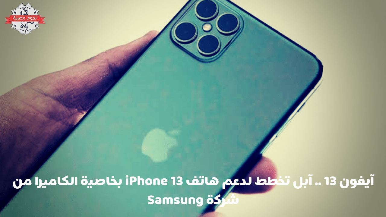 آيفون 13.. آبل تخطط لدعم هاتف iPhone 13 بخاصية الكاميرا من شركة Samsung