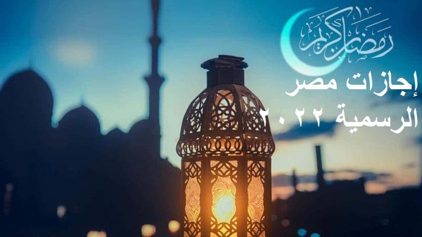 الإجازات الرسمية في رمضان 2022 بمصر لكافة المصالح الحكومية والخاصة