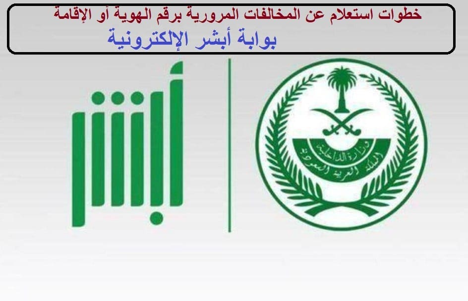 خطوات استعلام عن المخالفات المرورية برقم الهوية أو الإقامة بوابة أبشر الإلكترونية