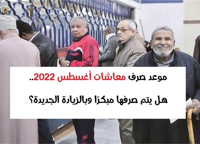 موعد صرف معاشات أغسطس 2022.. هل يتم صرفها مبكرا وبالزيادة الجديدة؟