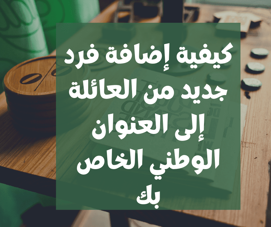 تستطيع إضافة فرد جديد من العائلة إلى العنوان الوطني الخاص بك