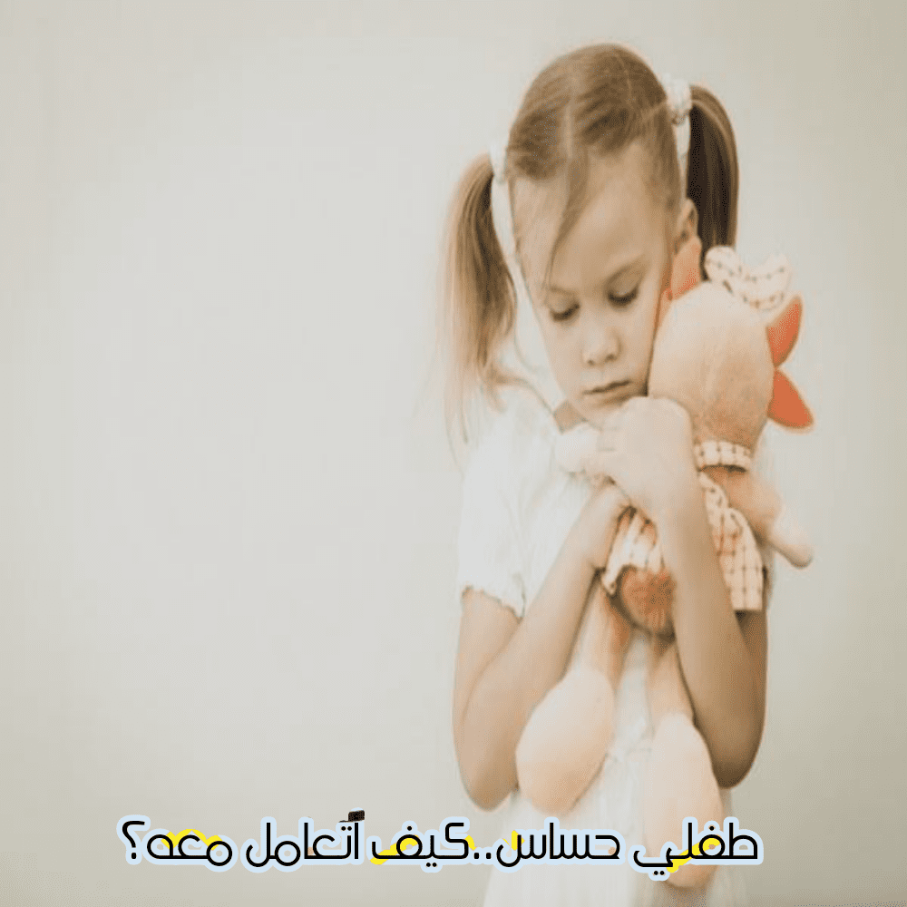 كيف أتعامل مع الطفل الحساس