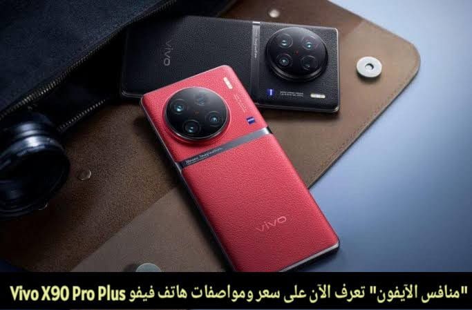 شبيه الآيفون.. رسمياً فيفو تعلن عن هاتفها الجديد " Vivo X90 Pro Plus " بمعالج جيل خامس وكاميرات "خرافية"