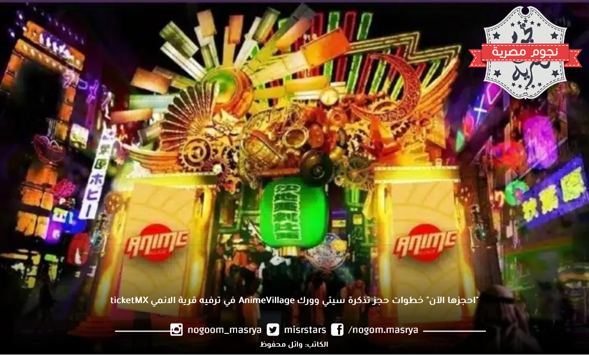 "احجزها الآن" خطوات حجز تذكرة سيتي وورك AnimeVillage في ترفيه قرية الانمي ticketMX 