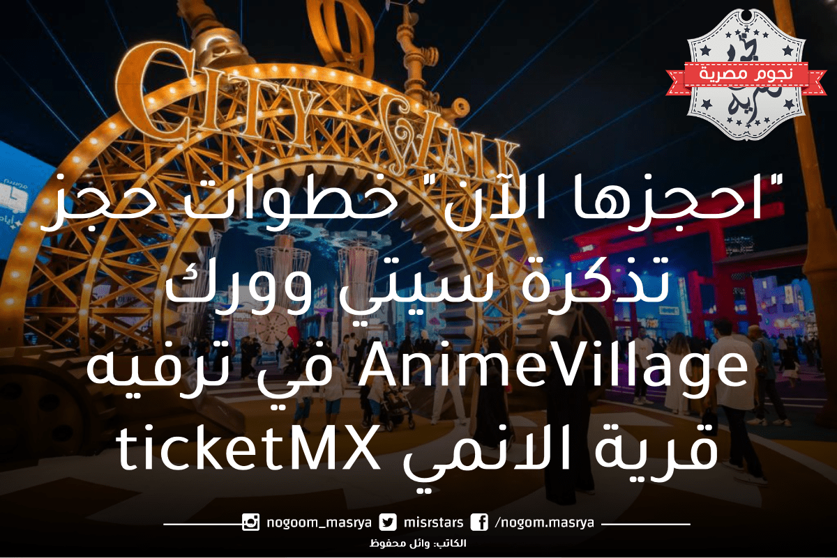 "احجزها الآن" خطوات حجز تذكرة سيتي وورك AnimeVillage في ترفيه قرية الانمي ticketMX 