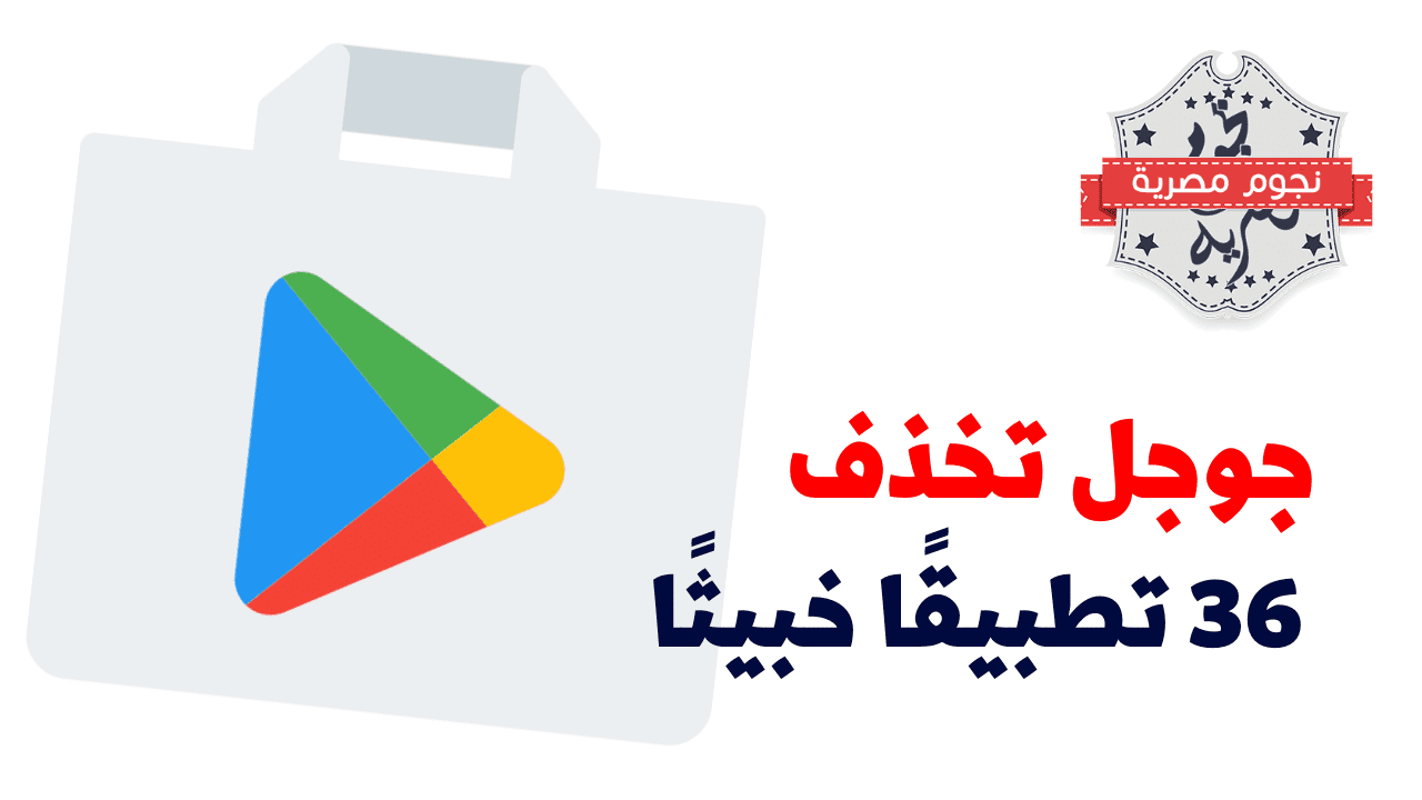 جوجل تحذف 36 تطبيقًا خبيثًا من متجرها Google Play