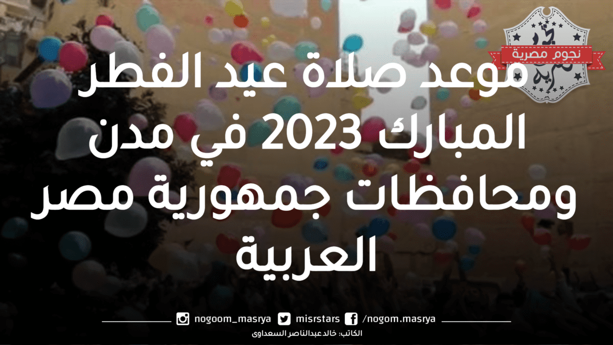 موعد صلاة عيد الفطر المبارك 2023 في مدن ومحافظات جمهورية مصر العربية 