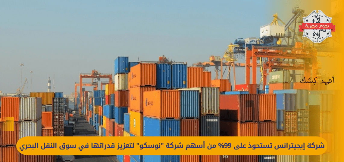 "EGYTRANS acquires 99% of the shares of NOSCO to enhance its capabilities in the maritime transport market"
