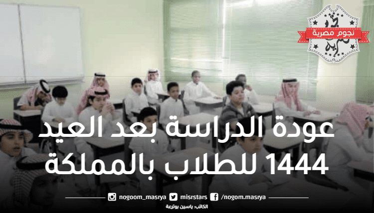 متى تاريخ عودة الدراسة بعد العيد 1444 للطلاب بالمملكة؟