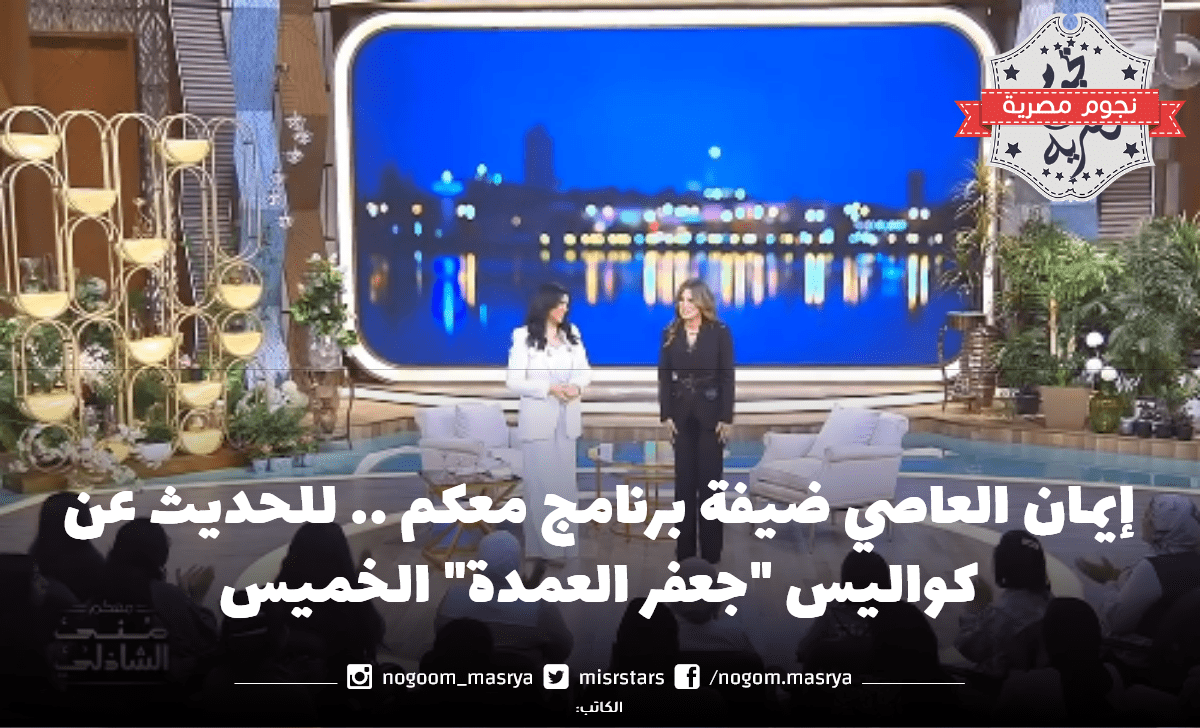 إيمان العاصي ضيفة برنامج معكم.. للحديث عن كواليس "جعفر العمدة" الخميس