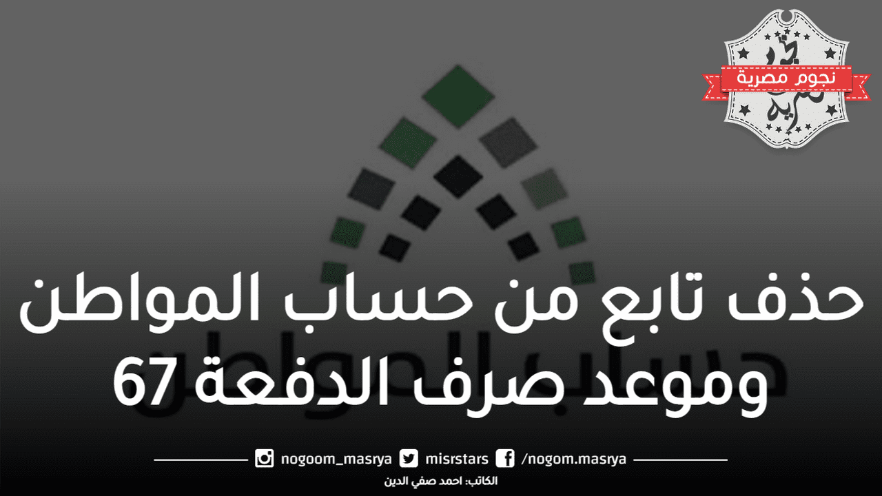 حذف تابع من حساب المواطن وموعد صرف الدفعة 67