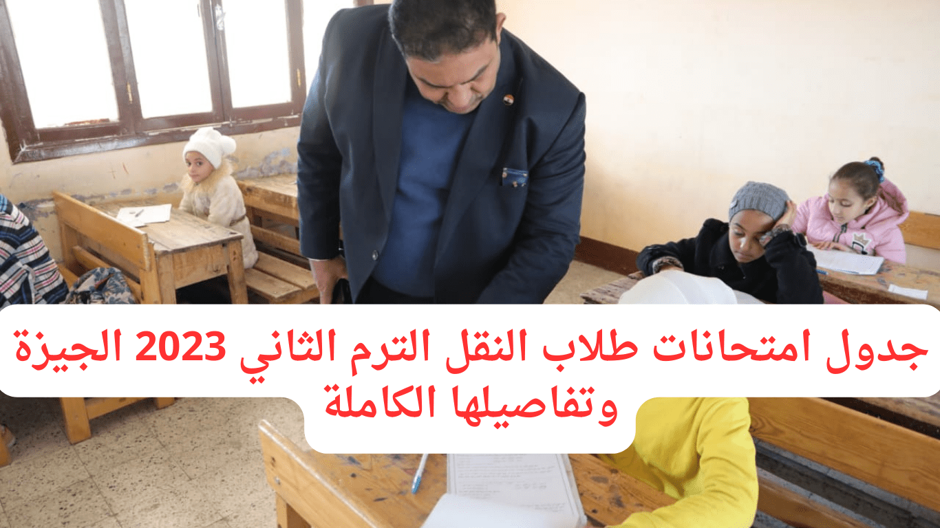 جدول امتحانات طلاب النقل الترم الثاني 2023 الجيزة