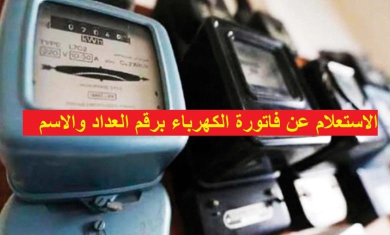  استعلم الأن عن فاتورة الكهرباء برقم العداد