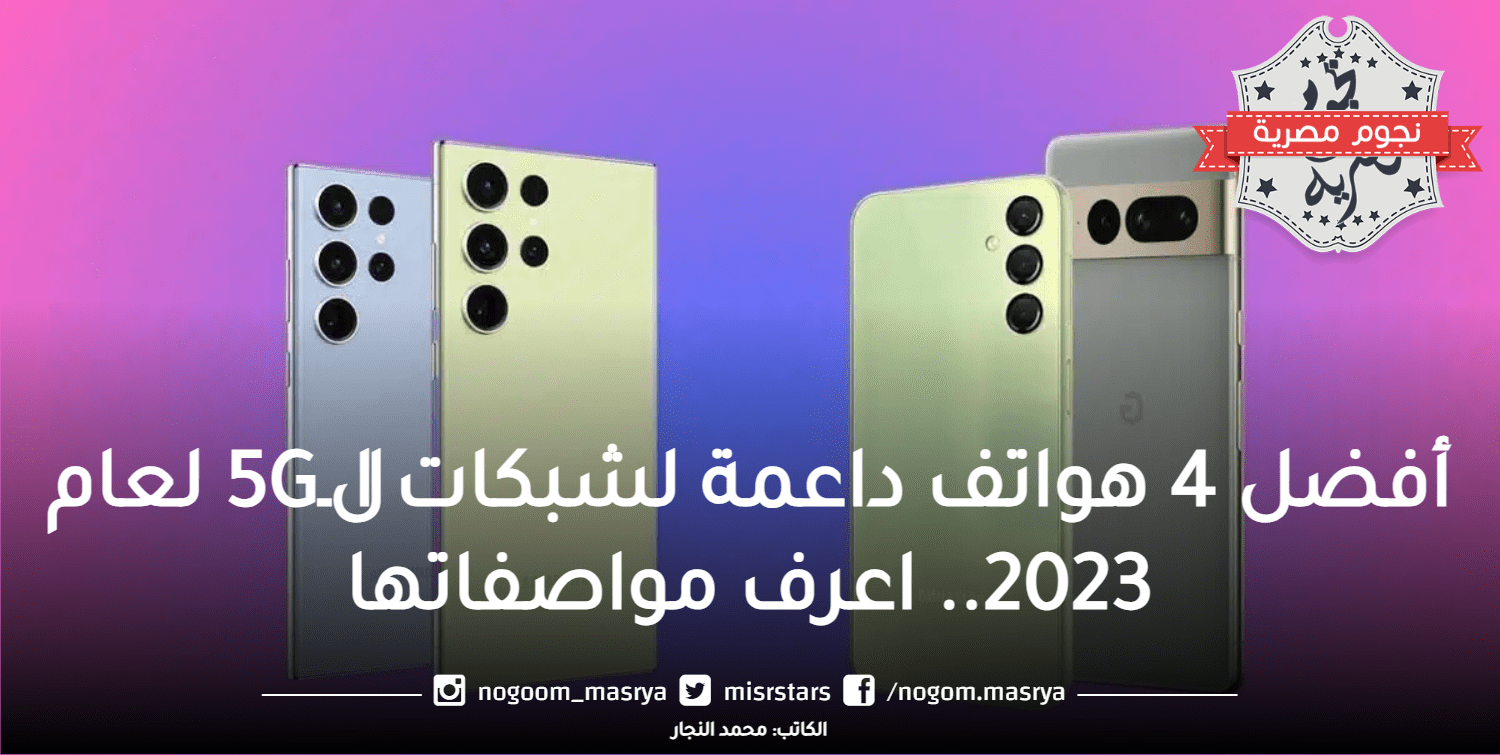 أفضل 4 هواتف داعمة لشبكات الـ5G لعام 2023.. اعرف مواصفاتها