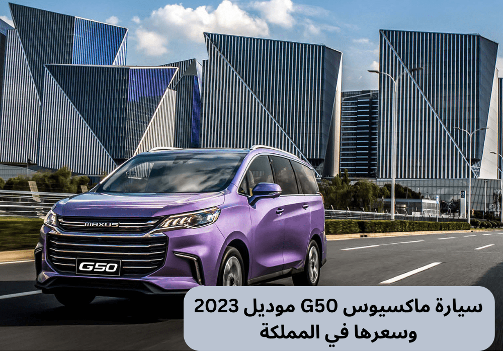 سيارة ماكسيوس G50 موديل 2023 وسعرها في المملكة