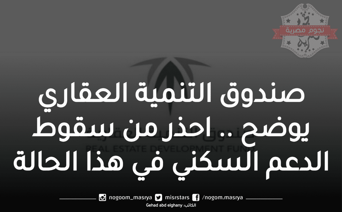 صندوق التنمية العقاري يوضح .. احذر من سقوط الدعم السكني في هذا الحالة