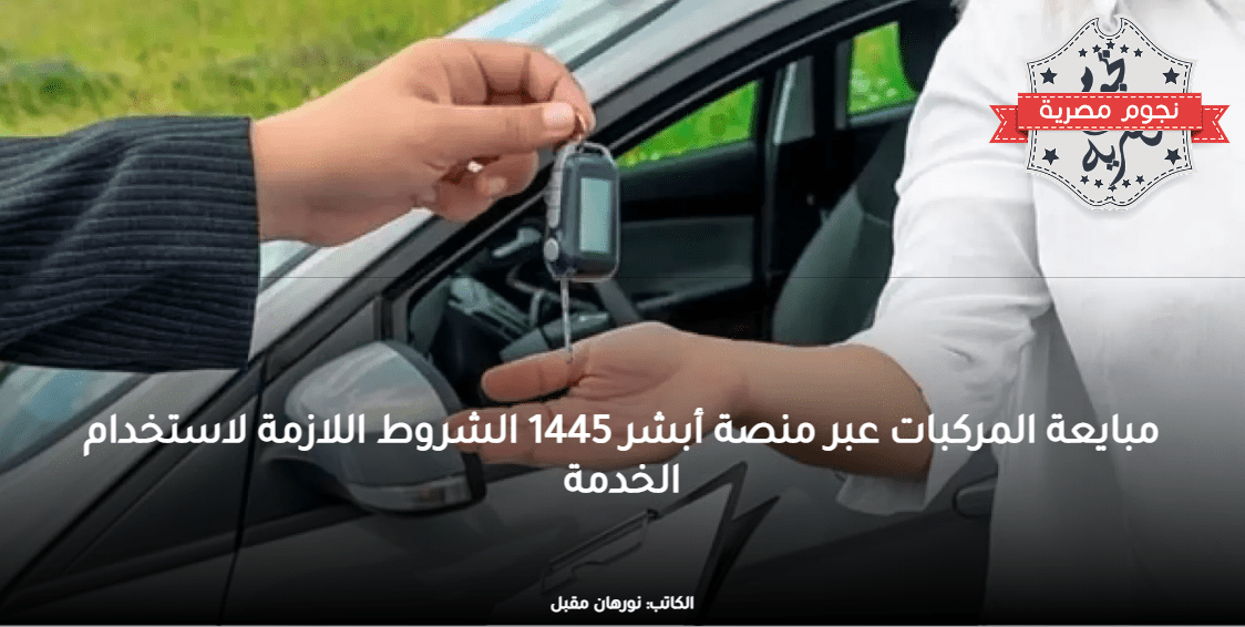 مبايعة المركبات عبر منصة أبشر 1445 الشروط اللازمة لاستخدام الخدمة