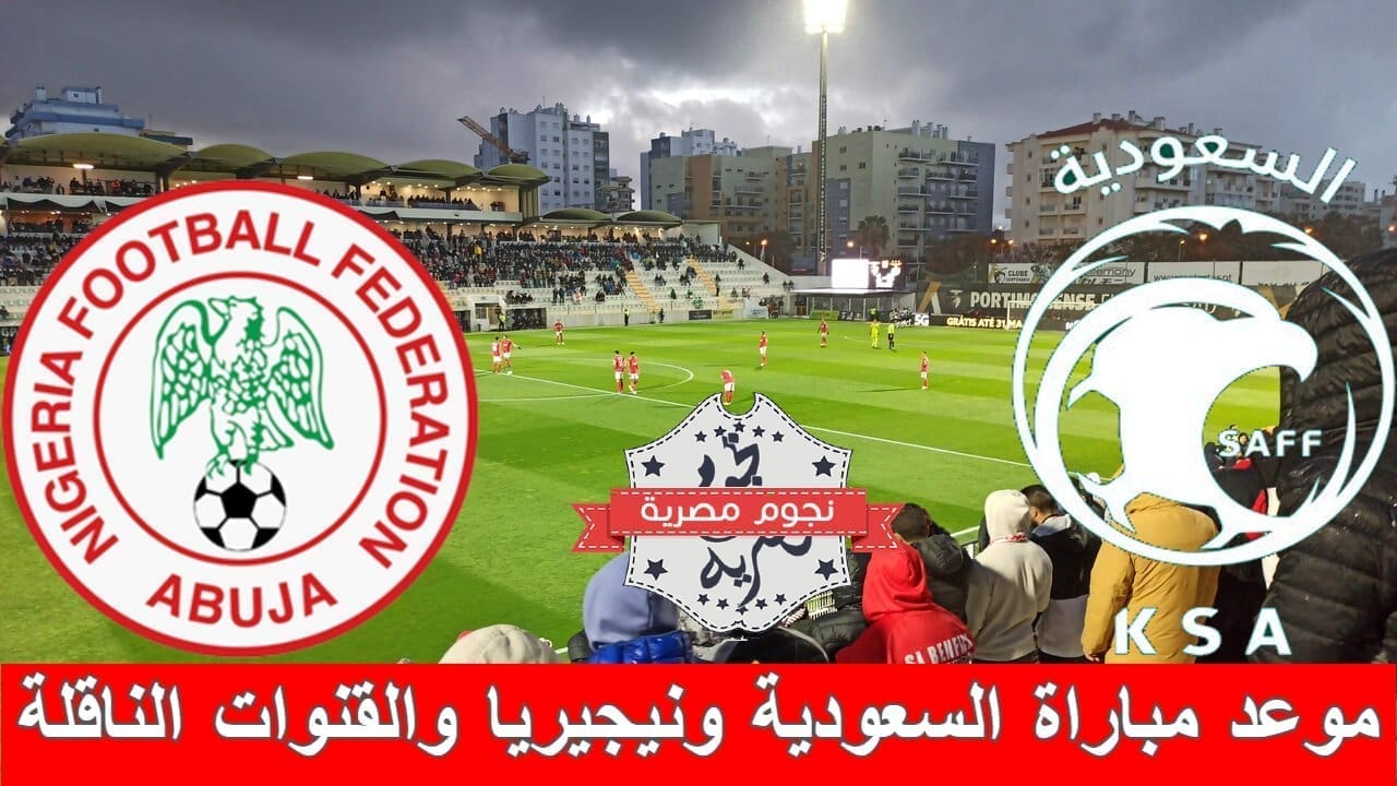 موعد مباراة السعودية ونيجيريا والقنوات الناقلة (المصدر. معدلة من جانب نجوم مصرية)