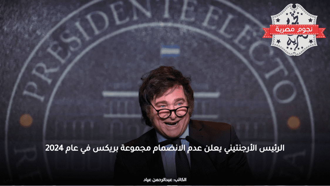 الرئيس الأرجنتيني يعلن عدم الانضمام مجموعة بريكس في عام 2024