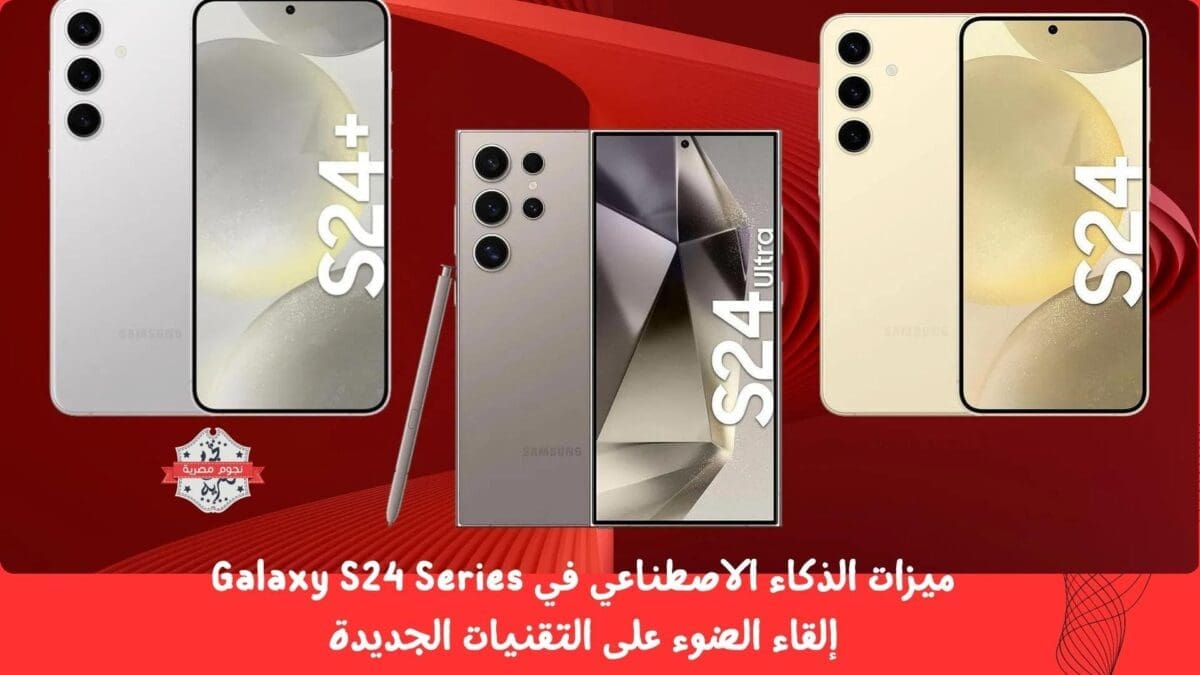 ميزات الذكاء الاصطناعي في Galaxy S24 Series إلقاء الضوء على التقنيات الجديدة