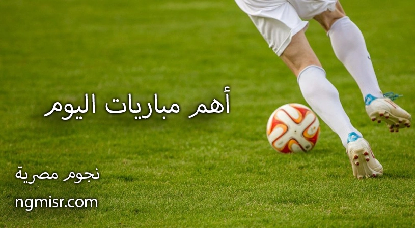 أهم مباريات اليوم
