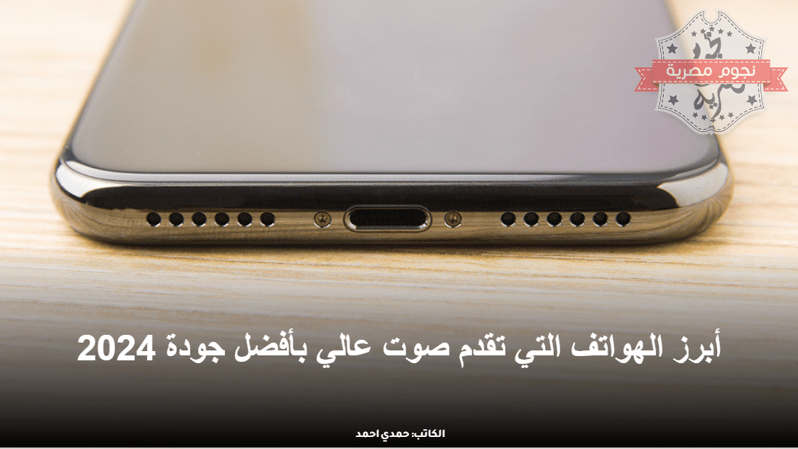 أبرز الهواتف التي تقدم صوت عالي بأفضل جودة 2024