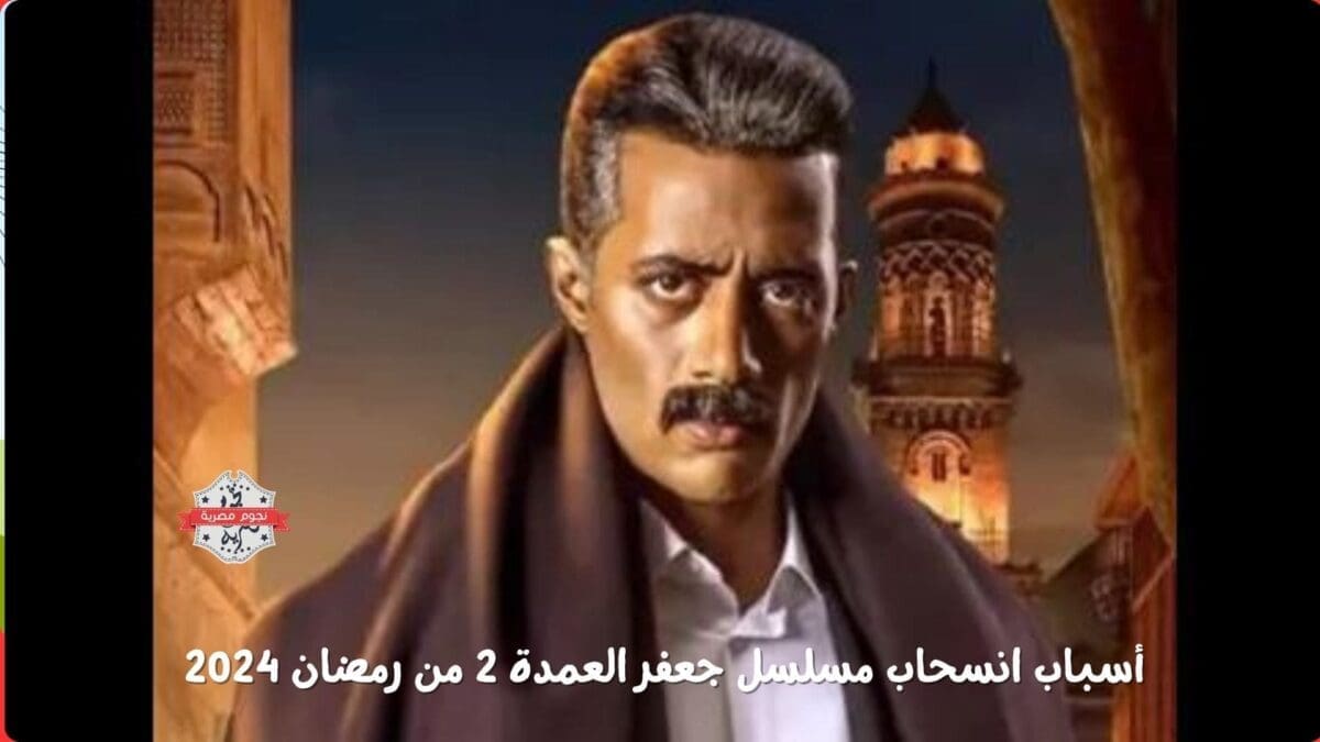 أسباب انسحاب مسلسل جعفر العمدة 2 من رمضان 2024