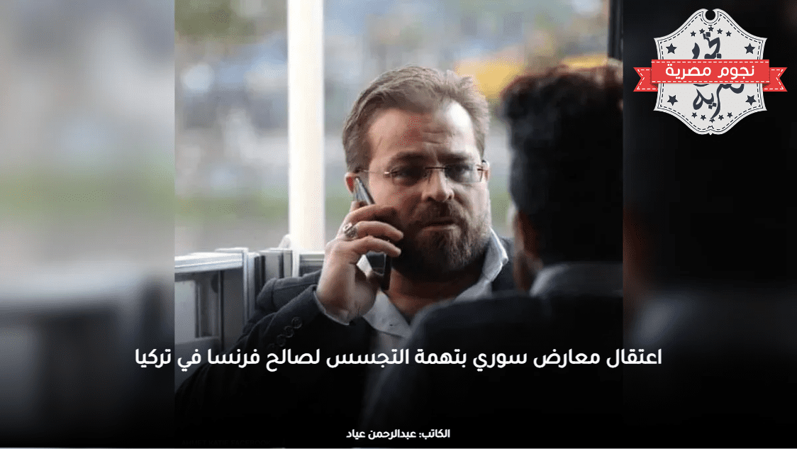 اعتقال معارض سوري بتهمة التجسس لصالح فرنسا في تركيا