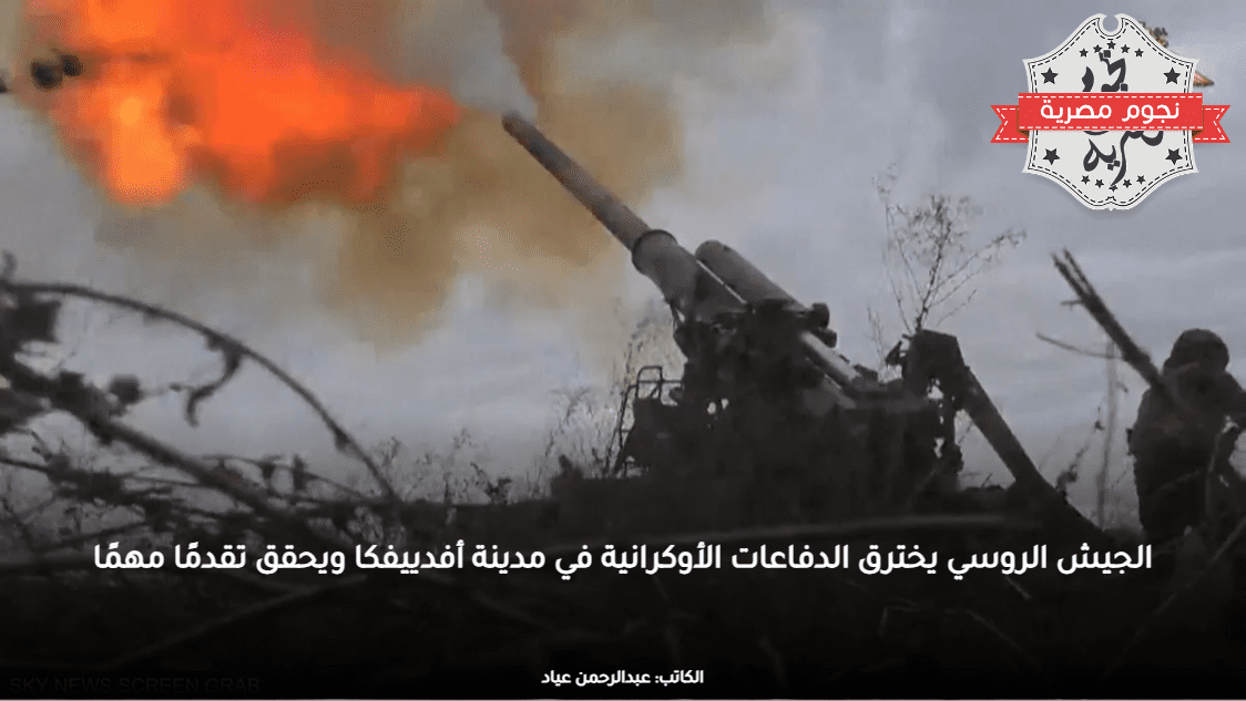 الجيش الروسي يخترق الدفاعات الأوكرانية في مدينة أفدييفكا ويحقق تقدمًا مهمًا