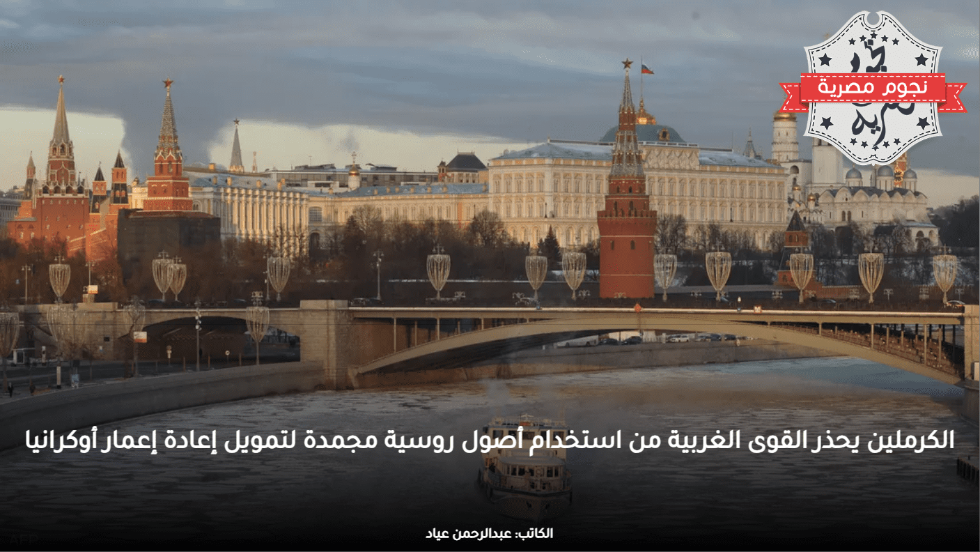 الكرملين يحذر القوى الغربية من استخدام أصول روسية مجمدة لتمويل إعادة إعمار أوكرانيا
