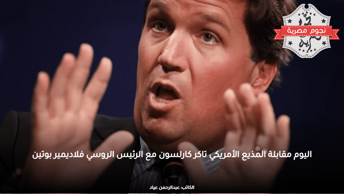 اليوم مقابلة المذيع الأمريكي تاكر كارلسون مع الرئيس الروسي فلاديمير بوتين