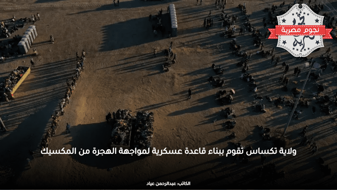 ولاية تكساس تقوم ببناء قاعدة عسكرية لمواجهة الهجرة من المكسيك