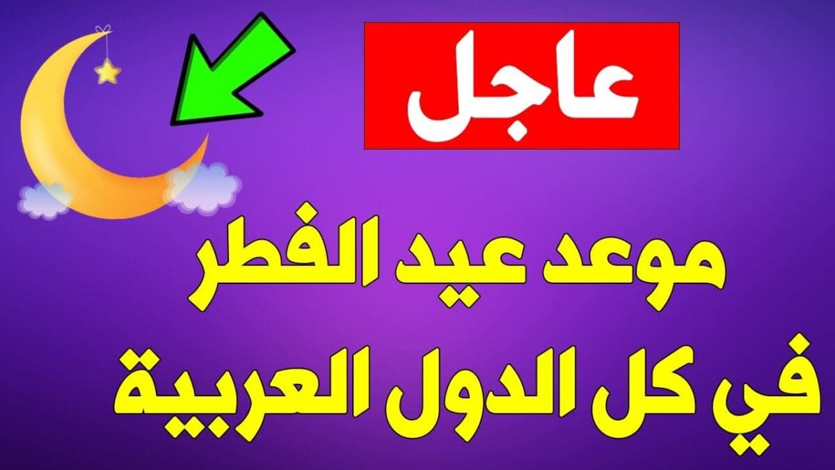 عاجل| البحوث الفلكية تعلن رسمياً موعد أول أيام عيد الفطر في مصر والسعودية والدول العربية والإسلامية