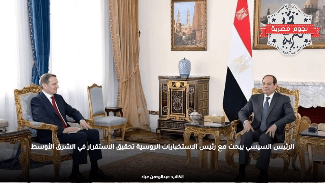 الرئيس السيسي يبحث مع رئيس الاستخبارات الروسية تحقيق الاستقرار في الشرق الأوسط