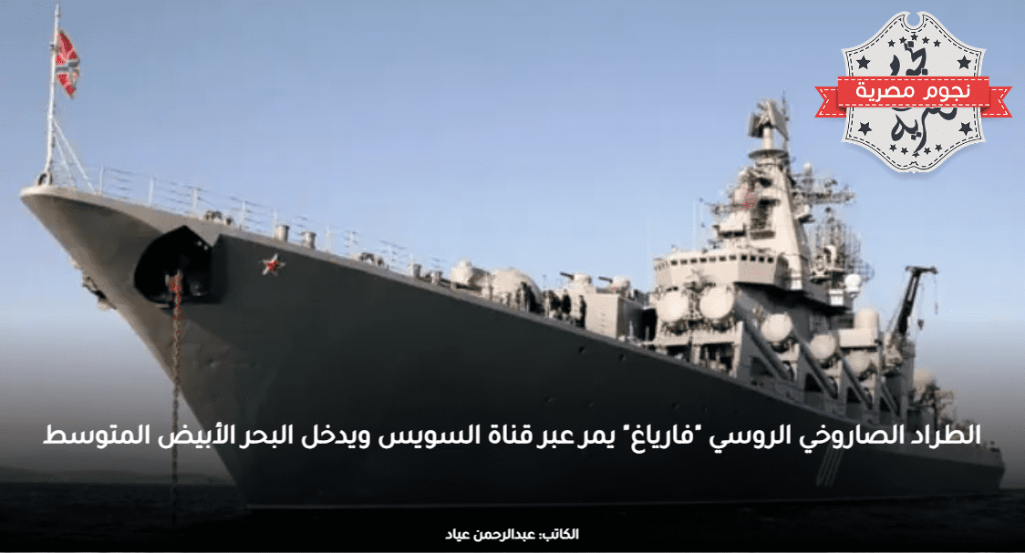 الطراد الصاروخي الروسي فارياغ يمر عبر قناة السويس ويدخل البحر الأبيض المتوسط
