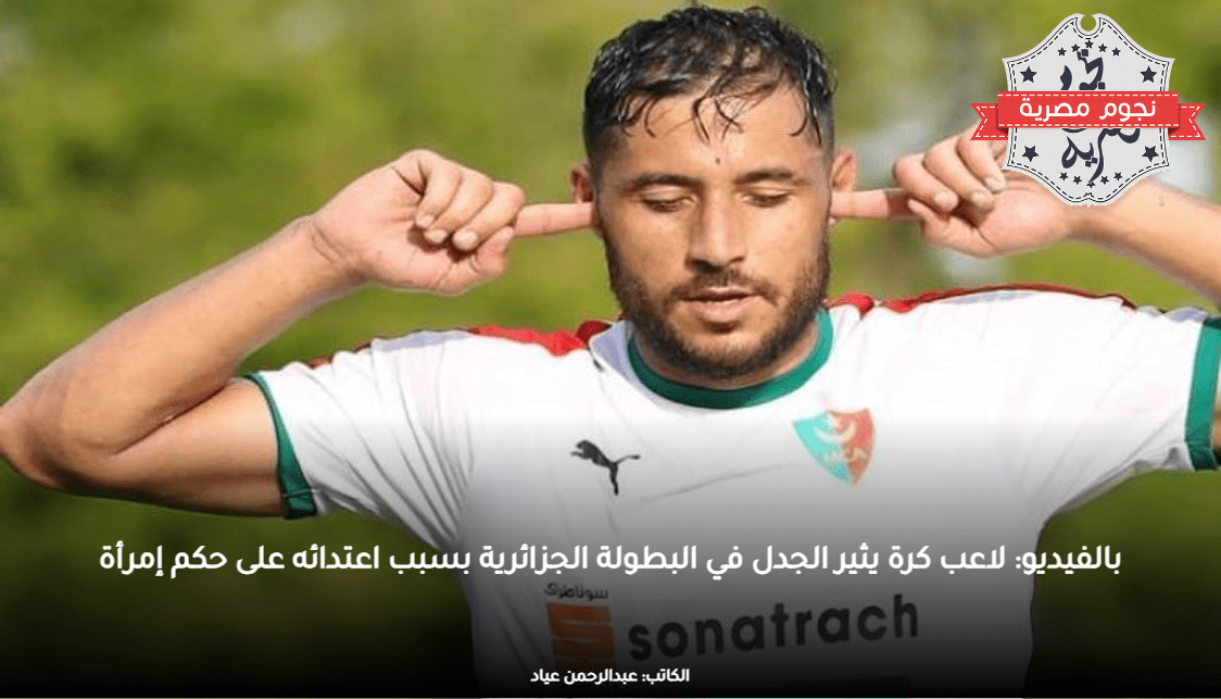 بالفيديو: لاعب كرة يثير الجدل في البطولة الجزائرية بسبب اعتدائه على حكم إمرأة