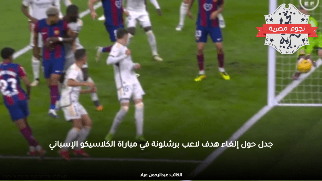 جدل حول إلغاء هدف لاعب برشلونة في مباراة الكلاسيكو الإسباني