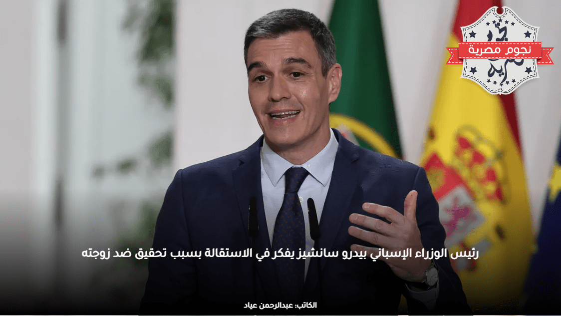 رئيس الوزراء الإسباني بيدرو سانشيز يفكر في الاستقالة بسبب تحقيق ضد زوجته