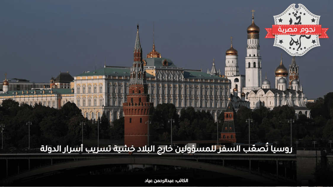 روسيا تُصعّب السفر للمسؤولين خارج البلاد خشية تسريب أسرار الدولة