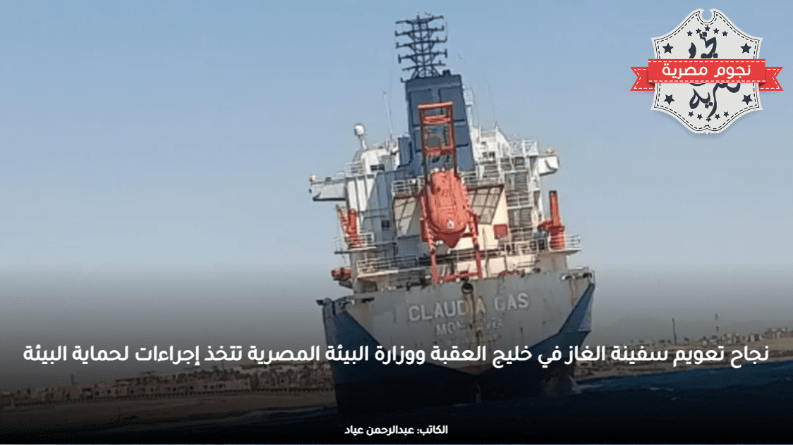نجاح تعويم سفينة الغاز في خليج العقبة ووزارة البيئة المصرية تتخذ إجراءات لحماية البيئة
