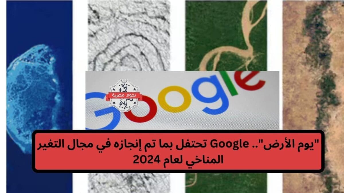 "يوم الأرض".. Google تحتفل بما تم إنجازه في مجال التغير المناخي لعام 2024