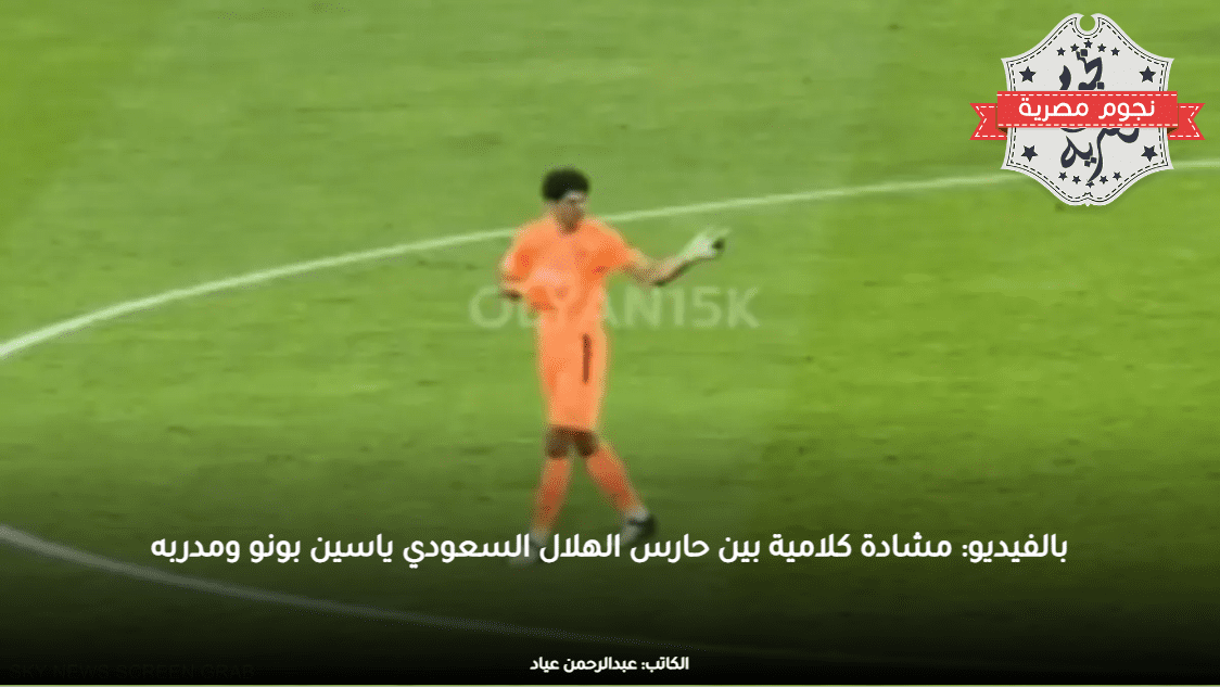 بالفيديو: مشادة كلامية بين حارس الهلال السعودي ياسين بونو ومدربه