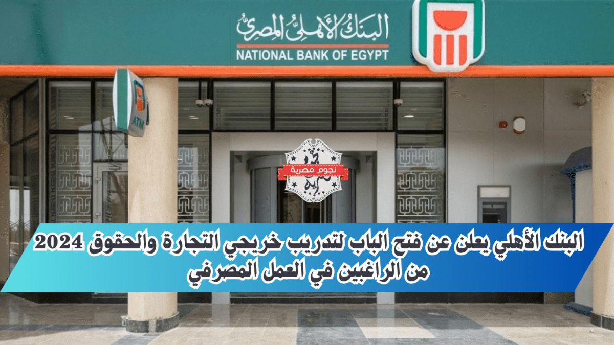 شروط وخطوات التقديم على التدريب في البنك الاهلي المصري لطلبة تجارة وحقوق 2024