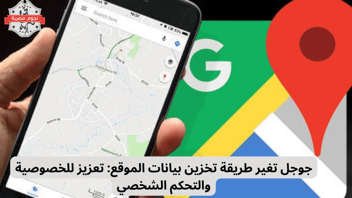 جوجل تغير طريقة تخزين بيانات الموقع تعزيز للخصوصية والتحكم الشخصي