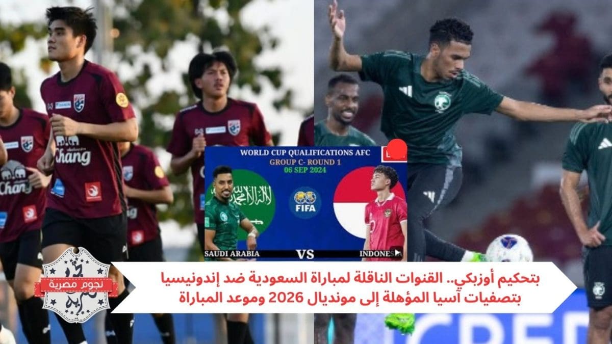 بتحكيم أوزبكي.. القنوات الناقلة لمباراة السعودية ضد إندونيسيا بتصفيات آسيا المؤهلة إلى مونديال 2026 وموعد المباراة