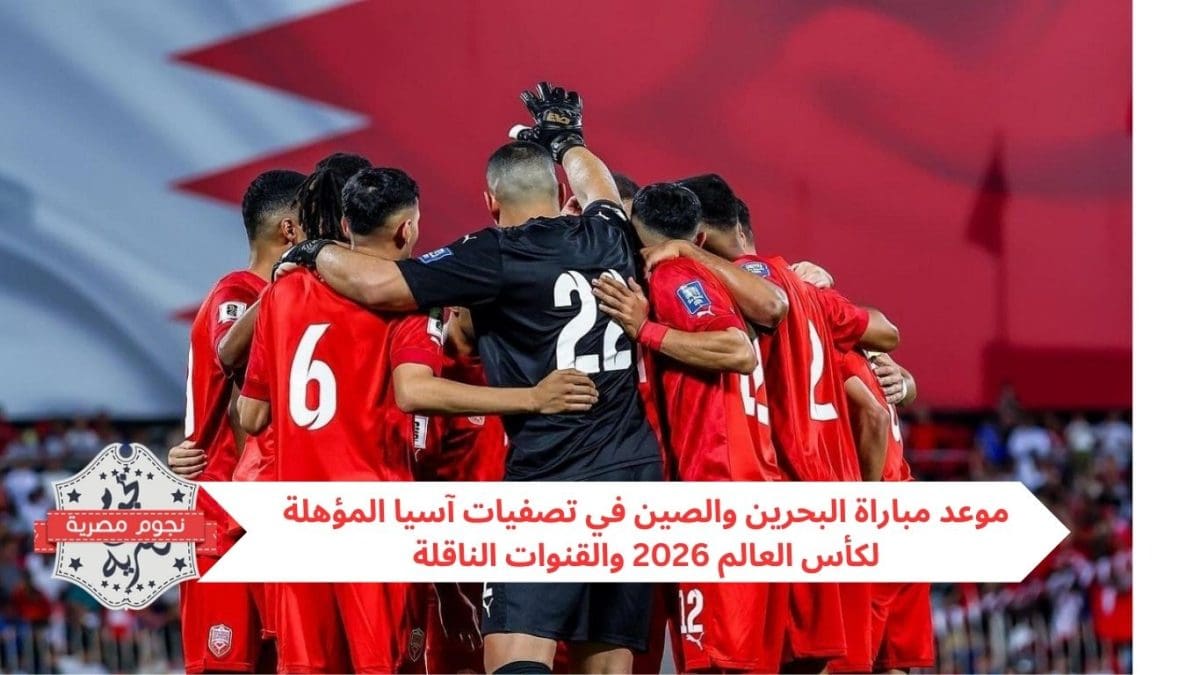 موعد مباراة البحرين والصين في تصفيات آسيا المؤهلة لكأس العالم 2026 والقنوات الناقلة