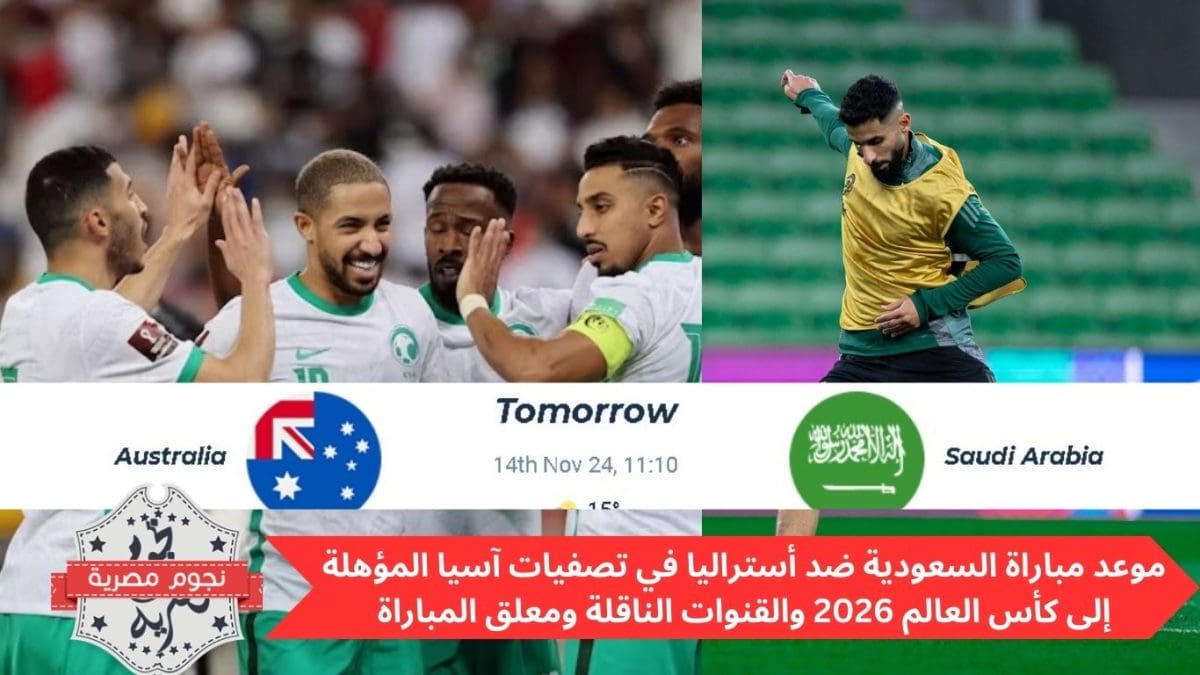 موعد مباراة السعودية ضد أستراليا في تصفيات آسيا المؤهلة إلى كأس العالم 2026 والقنوات الناقلة ومعلق المباراة